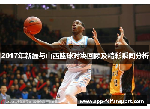 2017年新疆与山西篮球对决回顾及精彩瞬间分析